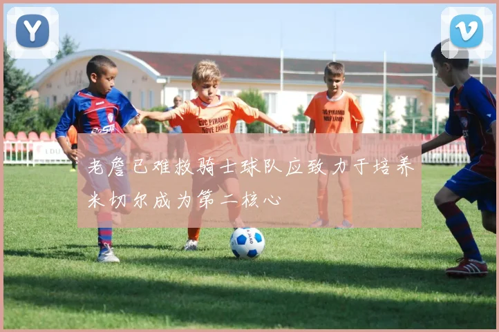 老詹已难救骑士球队应致力于培养米切尔成为第二核心