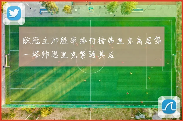 欧冠主帅胜率排行榜弗里克高居第一塔帅恩里克紧随其后