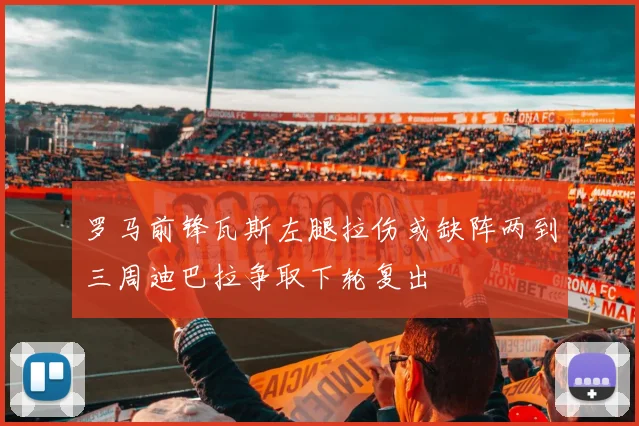 罗马前锋瓦斯左腿拉伤或缺阵两到三周迪巴拉争取下轮复出